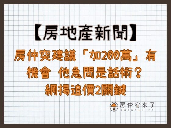 【房地產新聞】房仲突建議「加200萬」有機會 他急問是話術？網揭追價2關鍵