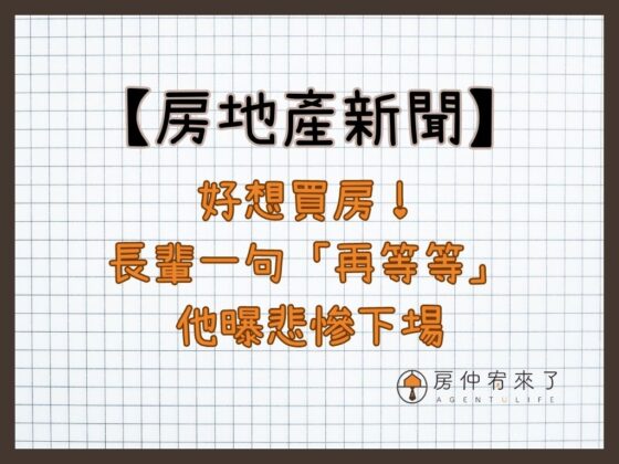 【房地產新聞】好想買房！長輩一句「再等等」，他曝悲慘下場